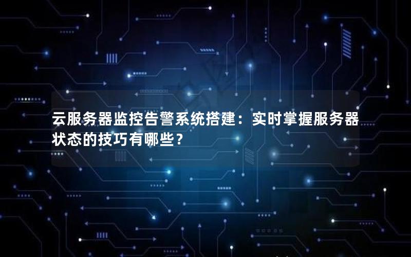 云服务器监控告警系统搭建：实时掌握服务器状态的技巧有哪些？