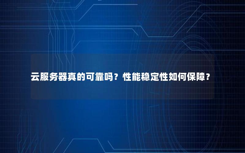 云服务器真的可靠吗？性能稳定性如何保障？