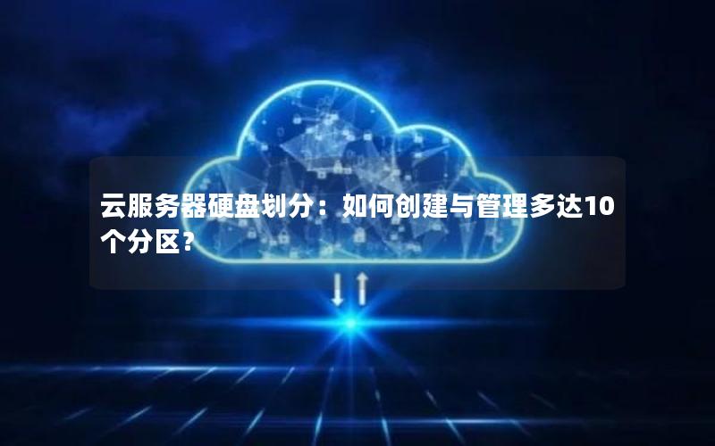 云服务器硬盘划分：如何创建与管理多达10个分区？