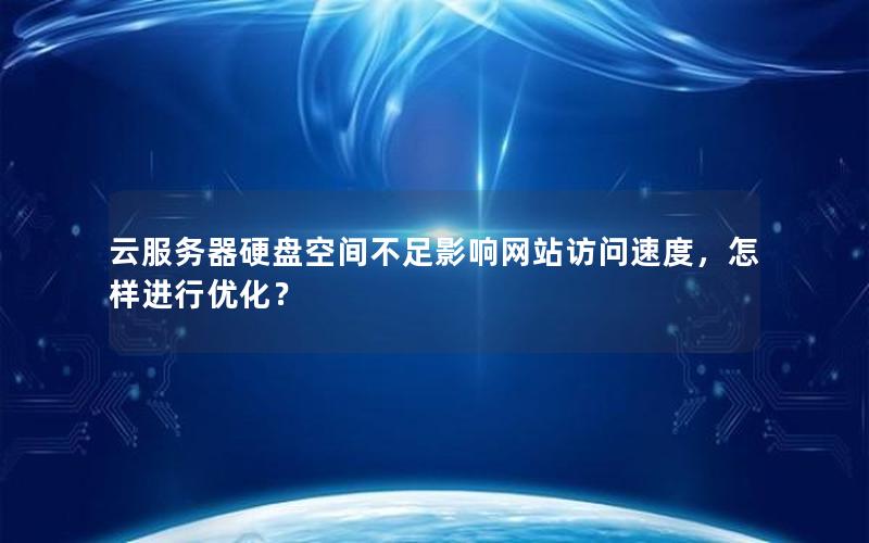 云服务器硬盘空间不足影响网站访问速度，怎样进行优化？