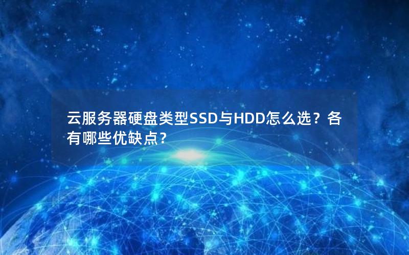 云服务器硬盘类型SSD与HDD怎么选？各有哪些优缺点？