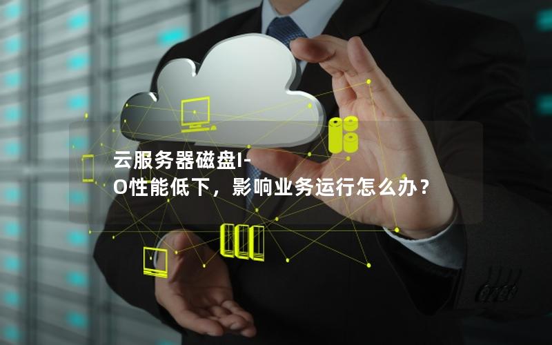 云服务器磁盘I-O性能低下，影响业务运行怎么办？