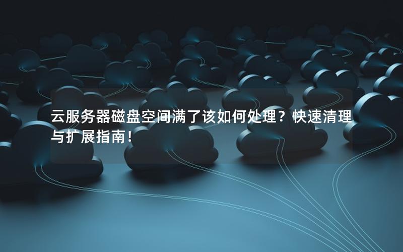 云服务器磁盘空间满了该如何处理？快速清理与扩展指南！