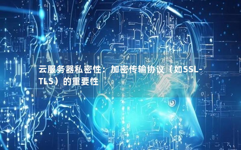 云服务器私密性：加密传输协议（如SSL-TLS）的重要性