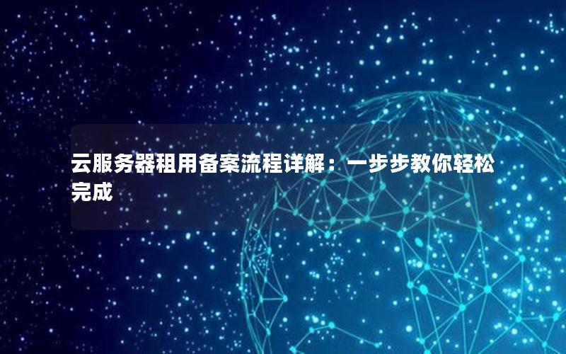 云服务器租用备案流程详解：一步步教你轻松完成