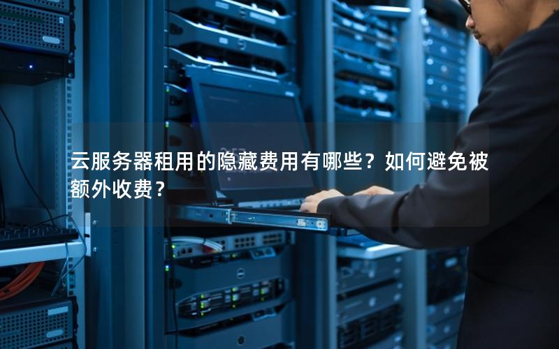 云服务器租用的隐藏费用有哪些？如何避免被额外收费？