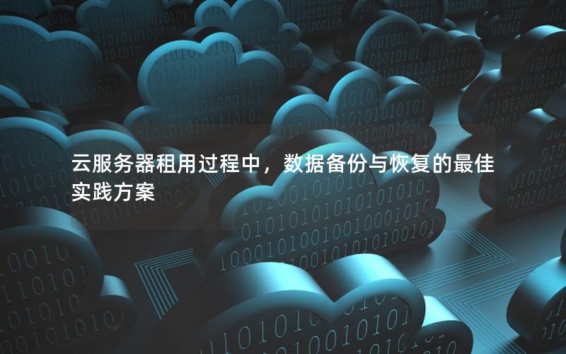 云服务器租用过程中，数据备份与恢复的最佳实践方案