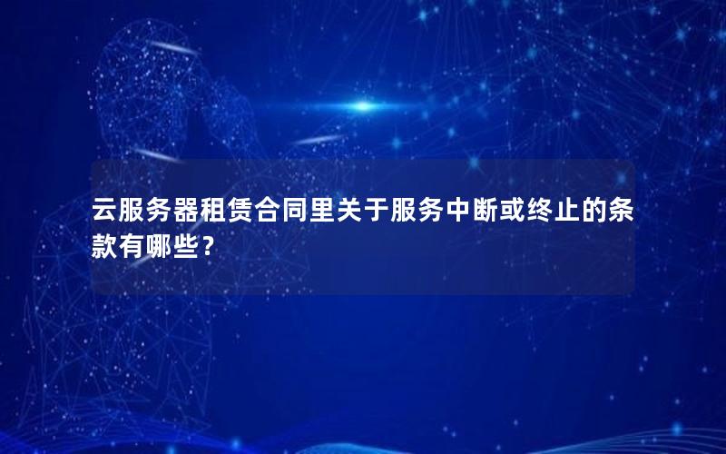 云服务器租赁合同里关于服务中断或终止的条款有哪些？