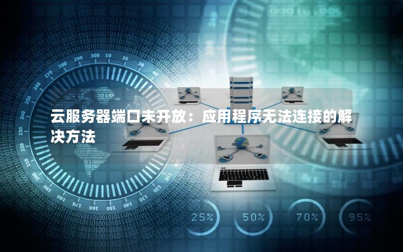 云服务器端口未开放：应用程序无法连接的解决方法