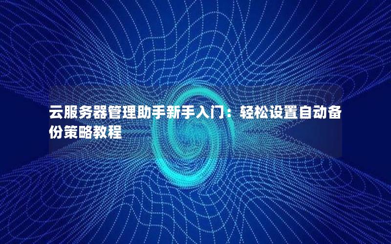 云服务器管理助手新手入门：轻松设置自动备份策略教程