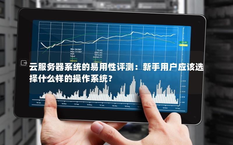 云服务器系统的易用性评测：新手用户应该选择什么样的操作系统？