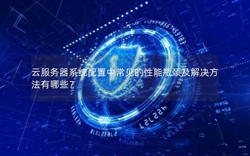 云服务器系统配置中常见的性能瓶颈及解决方法有哪些？
