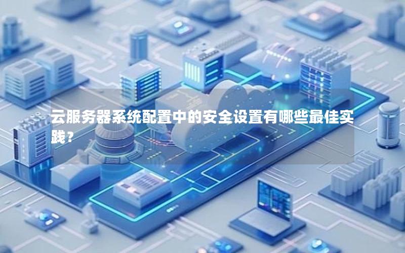 云服务器系统配置中的安全设置有哪些最佳实践？