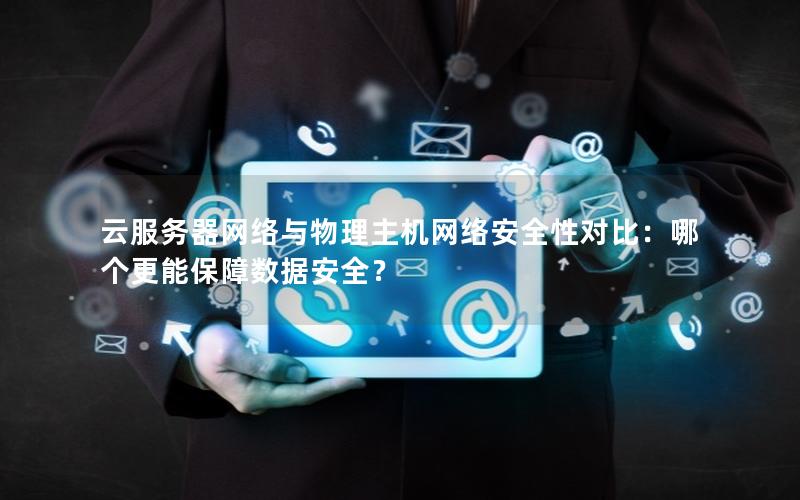 云服务器网络与物理主机网络安全性对比：哪个更能保障数据安全？