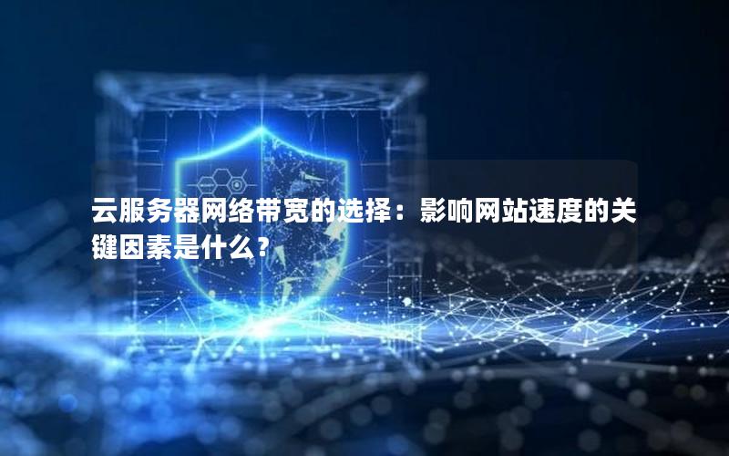 云服务器网络带宽的选择：影响网站速度的关键因素是什么？