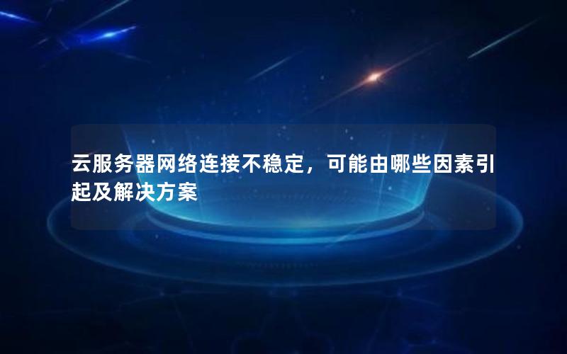 云服务器网络连接不稳定，可能由哪些因素引起及解决方案