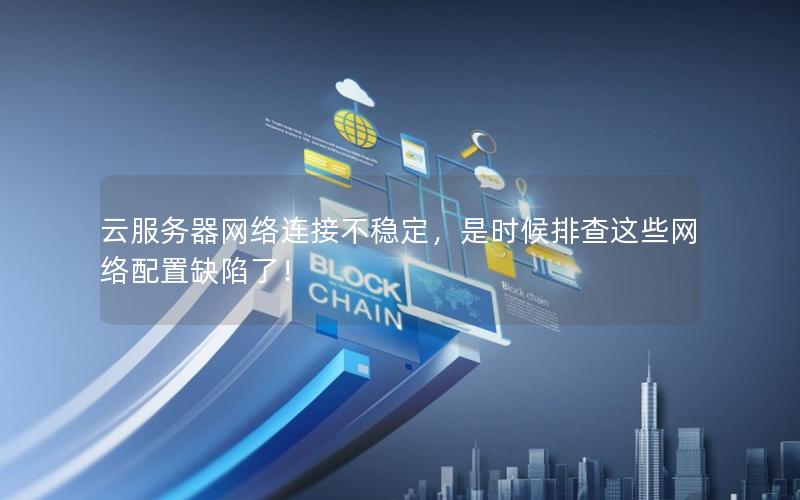 云服务器网络连接不稳定，是时候排查这些网络配置缺陷了！
