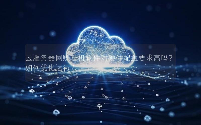 云服务器网赚挂机软件对硬件配置要求高吗？如何优化运行？