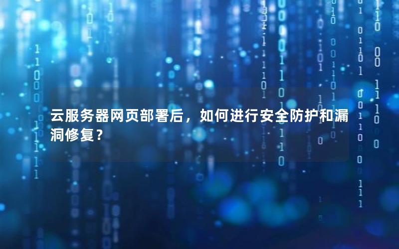 云服务器网页部署后，如何进行安全防护和漏洞修复？