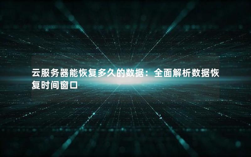 云服务器能恢复多久的数据：全面解析数据恢复时间窗口