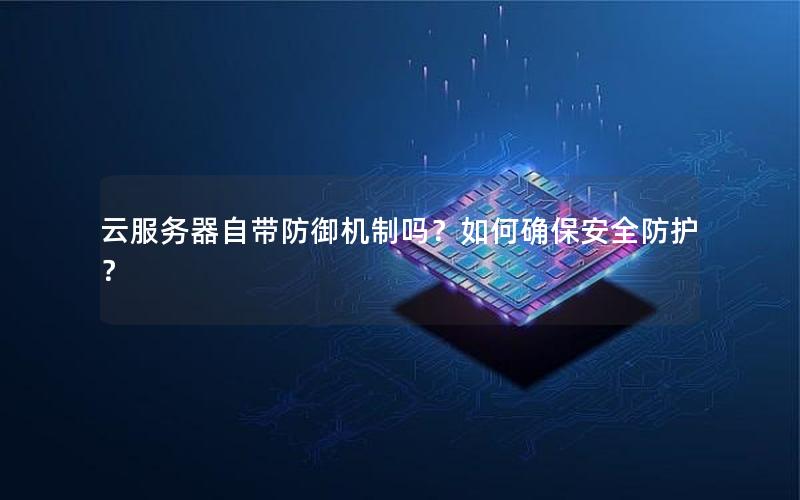 云服务器自带防御机制吗？如何确保安全防护？