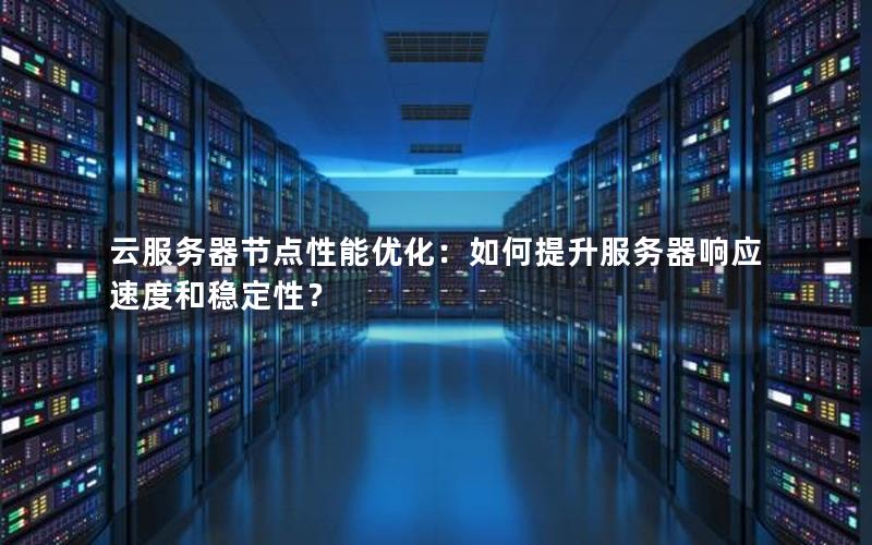 云服务器节点性能优化：如何提升服务器响应速度和稳定性？