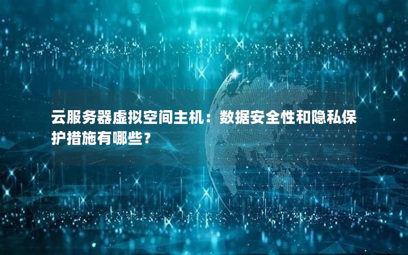 云服务器虚拟空间主机：数据安全性和隐私保护措施有哪些？