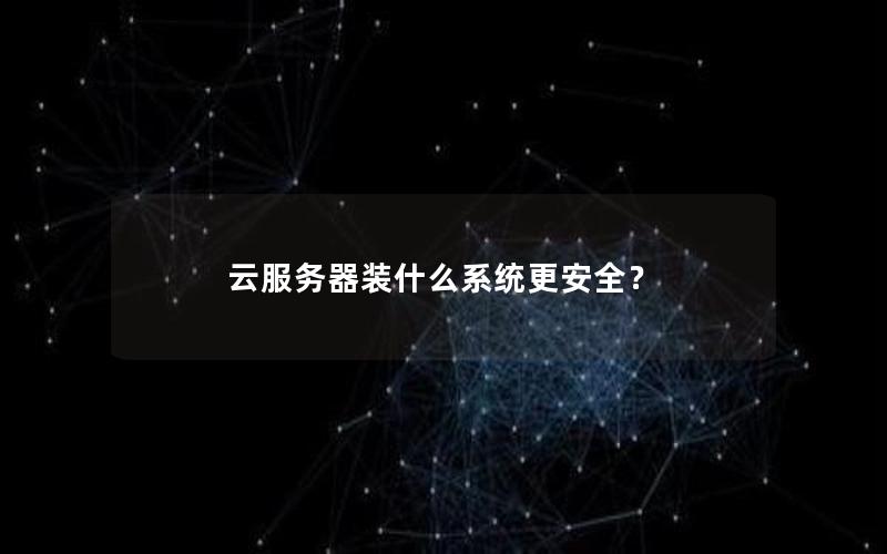 云服务器装什么系统更安全？