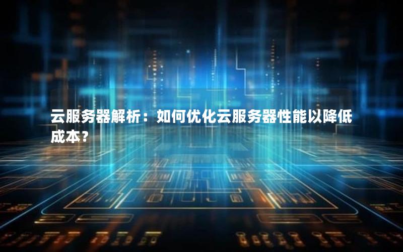 云服务器解析：如何优化云服务器性能以降低成本？