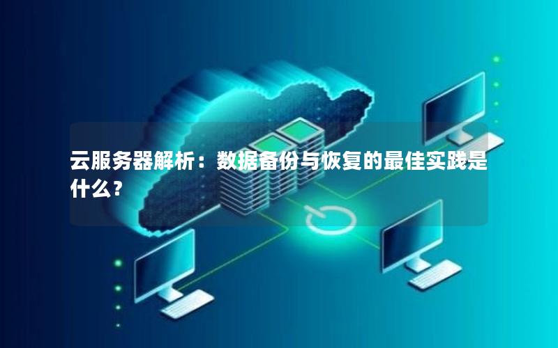 云服务器解析：数据备份与恢复的最佳实践是什么？