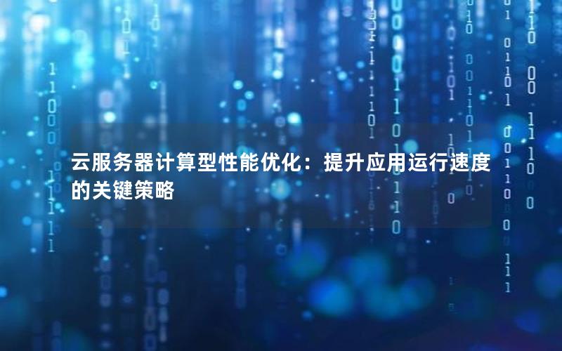 云服务器计算型性能优化：提升应用运行速度的关键策略