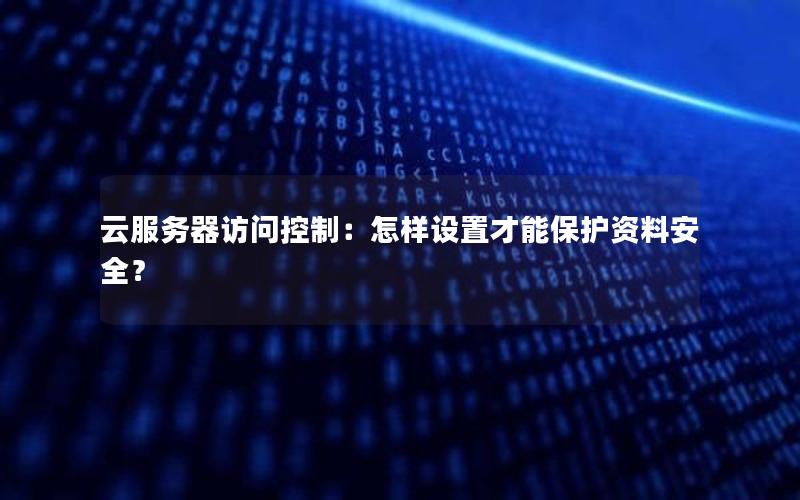 云服务器访问控制：怎样设置才能保护资料安全？
