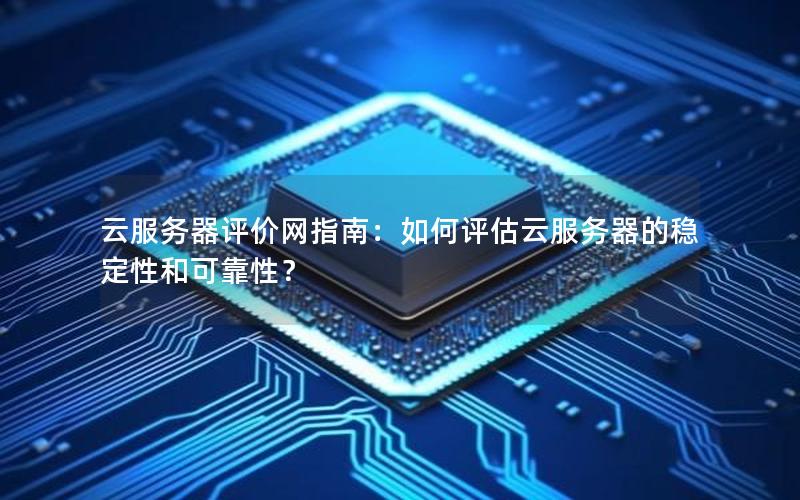 云服务器评价网指南：如何评估云服务器的稳定性和可靠性？