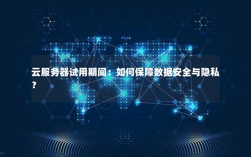 云服务器试用期间：如何保障数据安全与隐私？