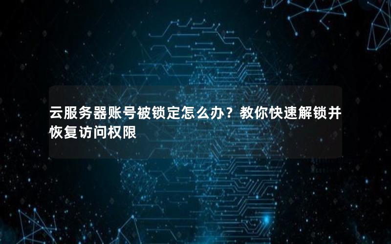 云服务器账号被锁定怎么办？教你快速解锁并恢复访问权限