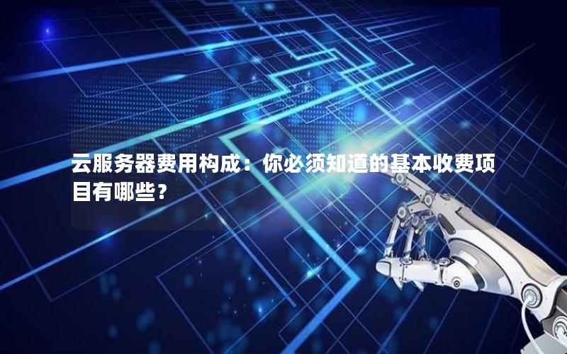 云服务器费用构成：你必须知道的基本收费项目有哪些？