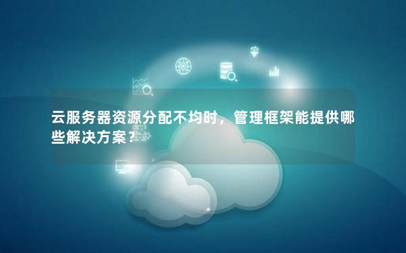 云服务器资源分配不均时，管理框架能提供哪些解决方案？