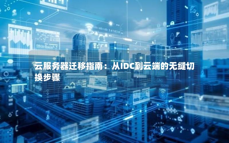 云服务器迁移指南：从IDC到云端的无缝切换步骤