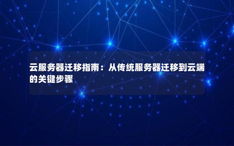 云服务器迁移指南：从传统服务器迁移到云端的关键步骤