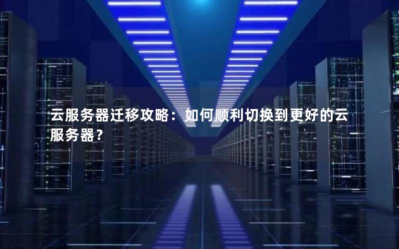云服务器迁移攻略：如何顺利切换到更好的云服务器？