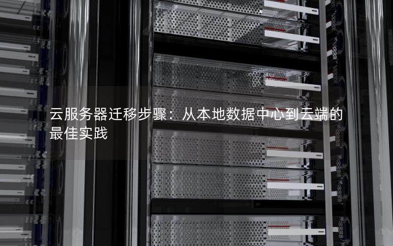 云服务器迁移步骤：从本地数据中心到云端的最佳实践