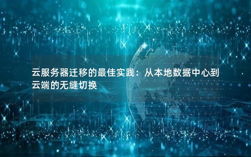 云服务器迁移的最佳实践：从本地数据中心到云端的无缝切换