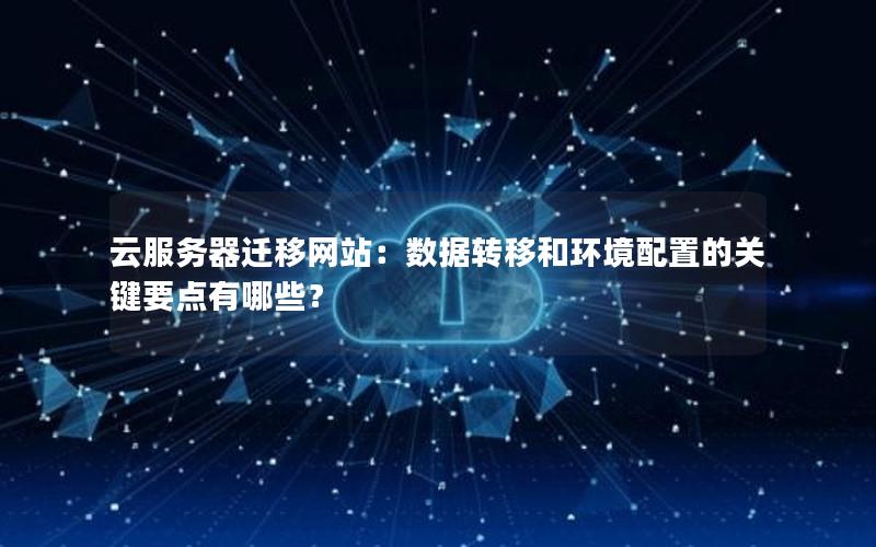 云服务器迁移网站：数据转移和环境配置的关键要点有哪些？