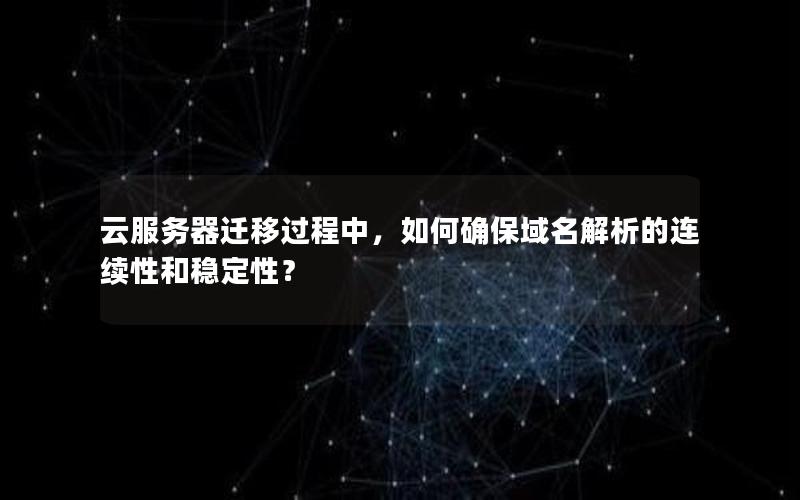 云服务器迁移过程中，如何确保域名解析的连续性和稳定性？