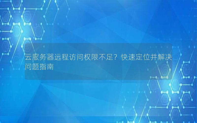 云服务器远程访问权限不足？快速定位并解决问题指南