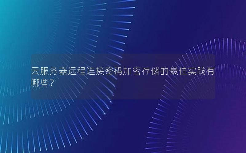 云服务器远程连接密码加密存储的最佳实践有哪些？