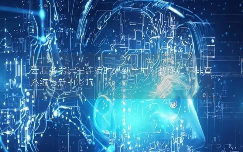 云服务器远程连接时遇到黑屏？教你如何排查系统更新的影响
