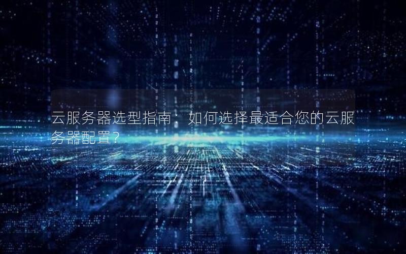 云服务器选型指南：如何选择最适合您的云服务器配置？
