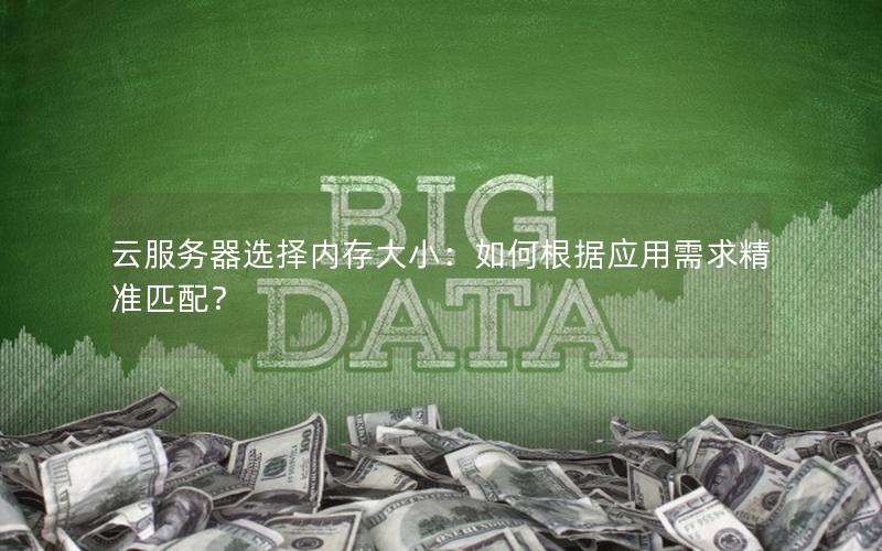 云服务器选择内存大小：如何根据应用需求精准匹配？
