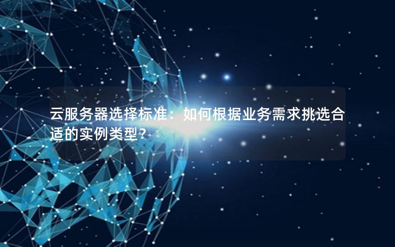 云服务器选择标准：如何根据业务需求挑选合适的实例类型？